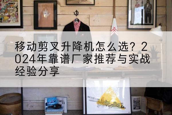 凤泉升降平台厂家推荐-移动剪叉升降机怎么选？2024年靠谱厂家推荐与实战经验分享