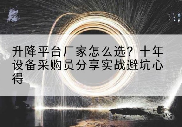 凤泉升降平台厂家-怎么选？十年设备采购员分享实战避坑心得