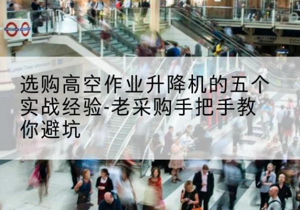 凤泉高空作业升降机厂家-选购高空作业升降机的五个实战经验-老采购手把手教你避坑