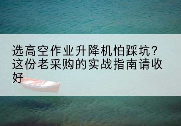凤泉高空作业升降机厂家推荐-选高空作业升降机怕踩坑？这份老采购的实战指南请收好