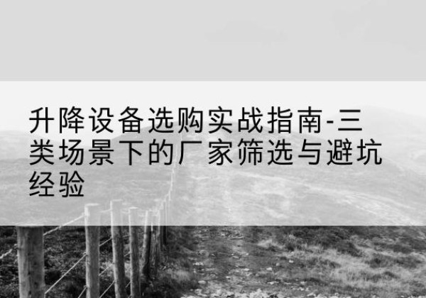 凤泉移动式升降机厂家推荐-升降设备选购实战指南-三类场景下的厂家筛选与避坑经验
