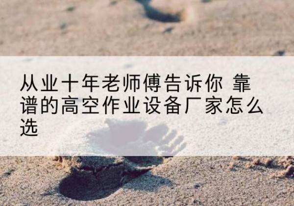 凤泉高空作业升降机厂家推荐-从业十年老师傅告诉你 靠谱的高空作业设备厂家怎么选
