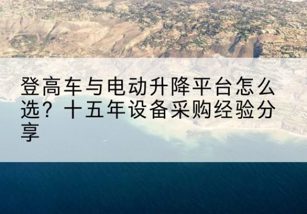 凤泉登高车厂家厂家-登高车与电动升降平台怎么选？十五年设备采购经验分享
