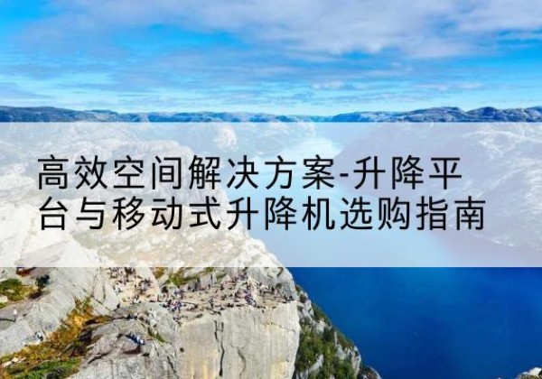 凤泉升降平台厂家-*空间解决方案-升降平台与移动式升降机选购指南