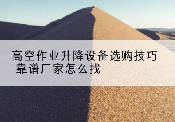 凤泉电动升降平台厂家推荐-高空作业升降设备选购技巧 靠谱厂家怎么找