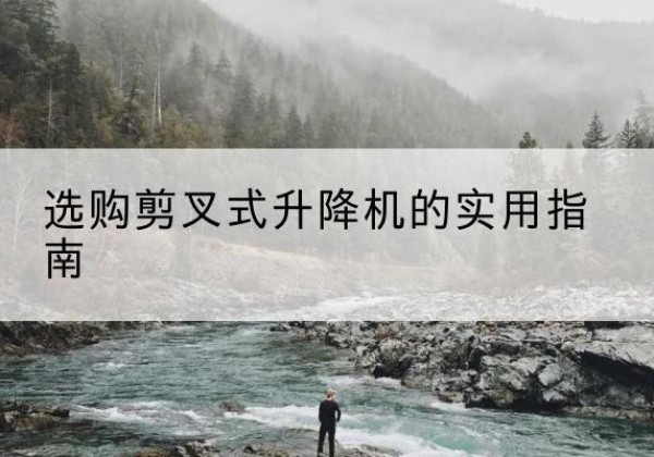 凤泉剪叉式升降机怎么选-选购剪叉式升降机的实用指南